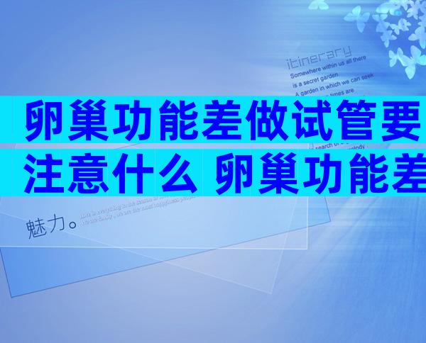 卵巢功能差做试管要注意什么 卵巢功能差做试管要注意什么事项